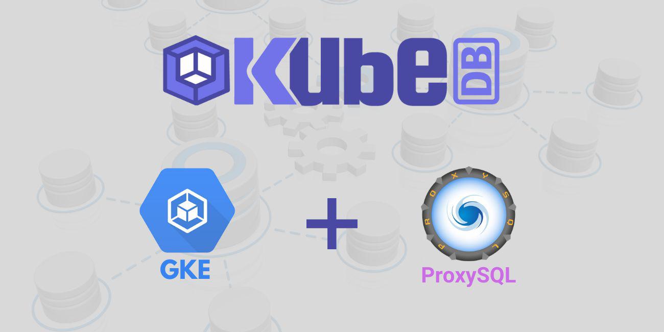 Deploy and Manage ProxySQL in Google Kubernetes Engine (GKE) Using KubeDB